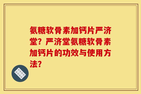 氨糖软骨素加钙片严济堂？严济堂氨糖软骨素加钙片的功效与使用方法？