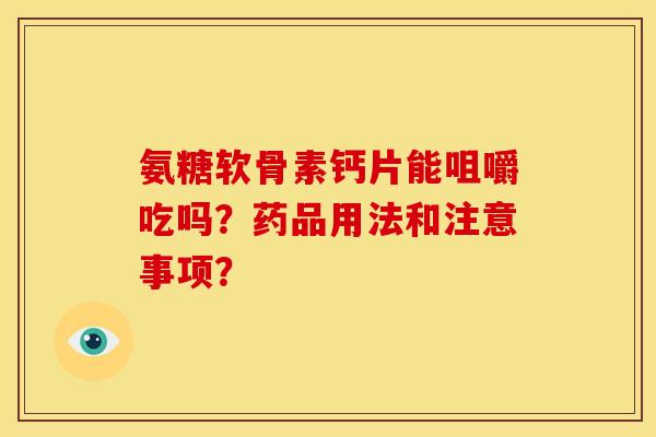 氨糖软骨素钙片能咀嚼吃吗？药品用法和注意事项？