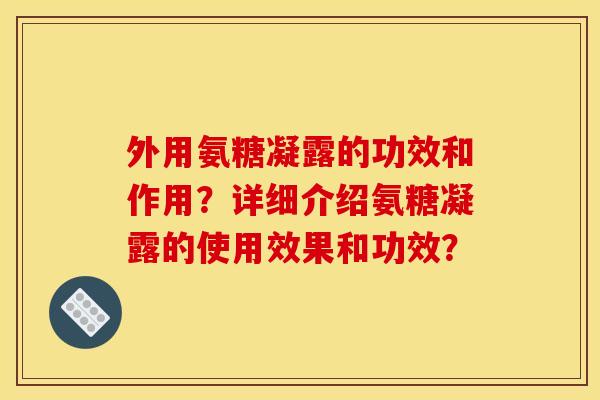 外用氨糖凝露的功效和作用？详细介绍氨糖凝露的使用效果和功效？
