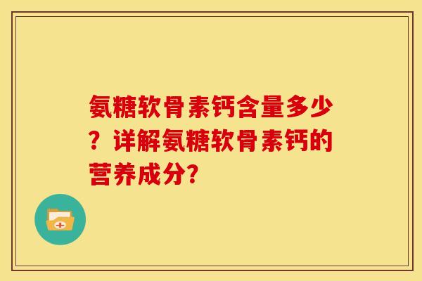 氨糖软骨素钙含量多少？详解氨糖软骨素钙的营养成分？