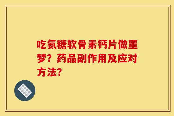 吃氨糖软骨素钙片做噩梦？药品副作用及应对方法？