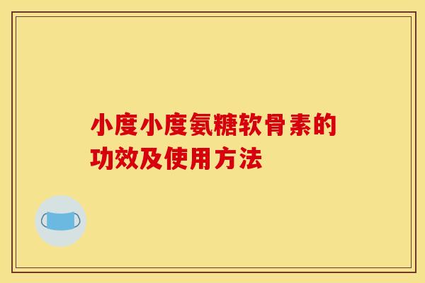 小度小度氨糖软骨素的功效及使用方法