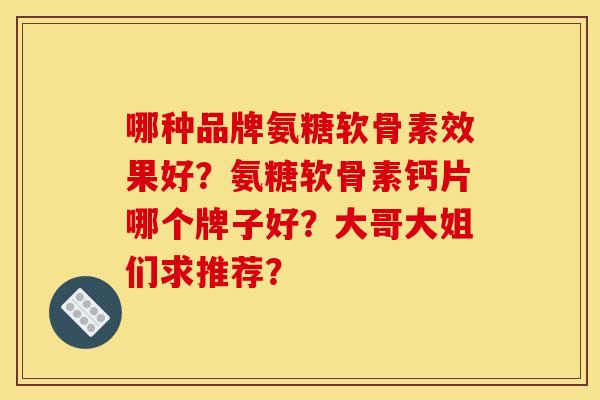 哪种品牌氨糖软骨素效果好？氨糖软骨素钙片哪个牌子好？大哥大姐们求推荐？