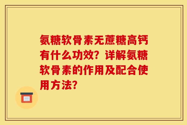 氨糖软骨素无蔗糖高钙有什么功效？详解氨糖软骨素的作用及配合使用方法？