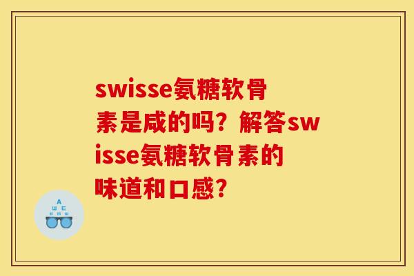 swisse氨糖软骨素是咸的吗？解答swisse氨糖软骨素的味道和口感？