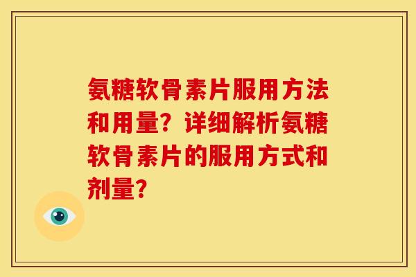 氨糖软骨素片服用方法和用量？详细解析氨糖软骨素片的服用方式和剂量？