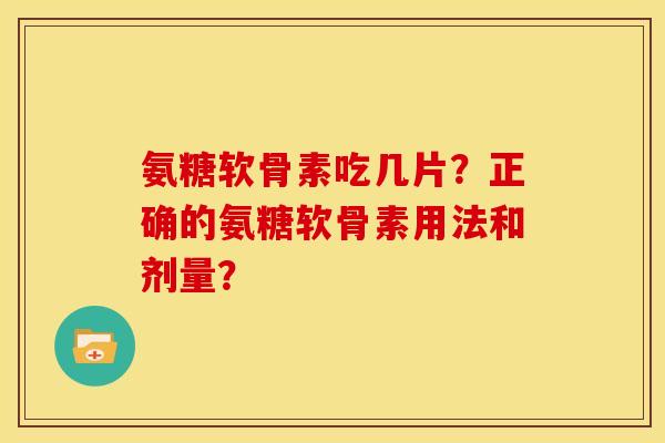 氨糖软骨素吃几片？正确的氨糖软骨素用法和剂量？