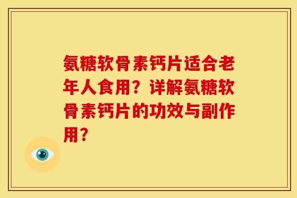 氨糖软骨素钙片适合老年人食用？详解氨糖软骨素钙片的功效与副作用？