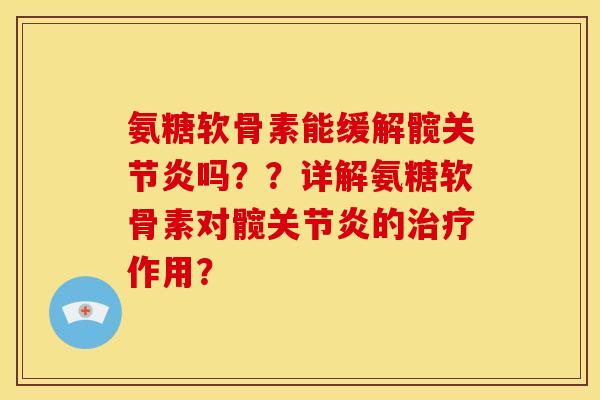 氨糖软骨素能缓解髋关节炎吗？？详解氨糖软骨素对髋关节炎的治疗作用？