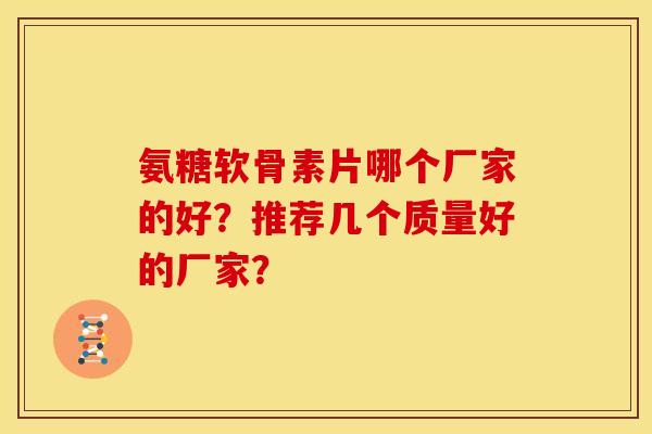 氨糖软骨素片哪个厂家的好？推荐几个质量好的厂家？