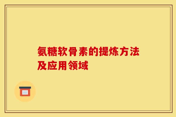 氨糖软骨素的提炼方法及应用领域