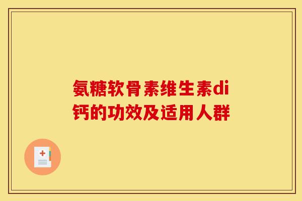 氨糖软骨素维生素di钙的功效及适用人群