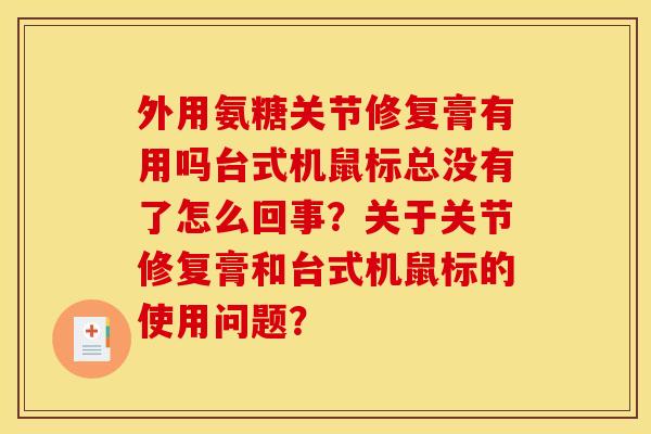 外用氨糖关节修复膏有用吗台式机鼠标总没有了怎么回事？关于关节修复膏和台式机鼠标的使用问题？
