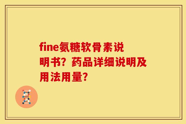 fine氨糖软骨素说明书？药品详细说明及用法用量？