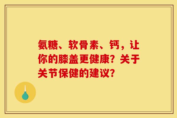 氨糖、软骨素、钙，让你的膝盖更健康？关于关节保健的建议？