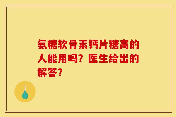 氨糖软骨素钙片糖高的人能用吗？医生给出的解答？