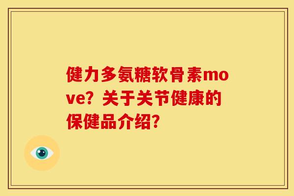 健力多氨糖软骨素move？关于关节健康的保健品介绍？