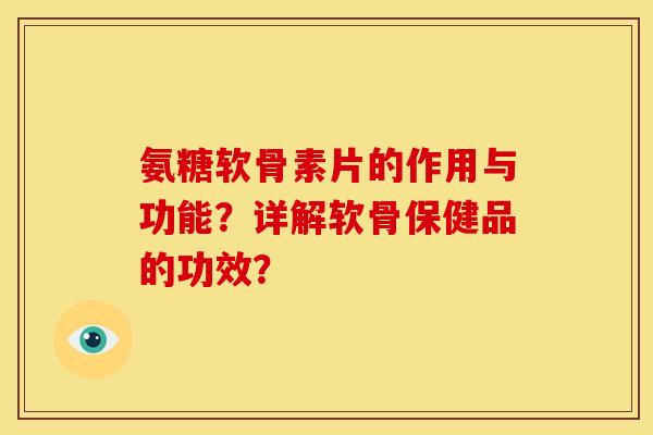 氨糖软骨素片的作用与功能？详解软骨保健品的功效？