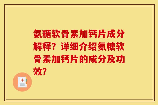 氨糖软骨素加钙片成分解释？详细介绍氨糖软骨素加钙片的成分及功效？