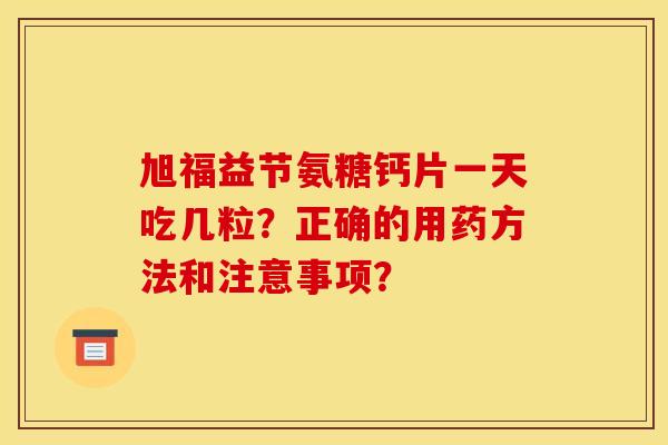 旭福益节氨糖钙片一天吃几粒？正确的用药方法和注意事项？