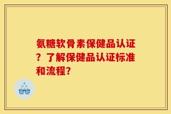 氨糖软骨素保健品认证？了解保健品认证标准和流程？