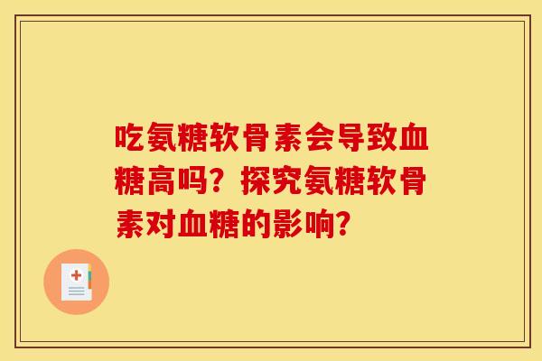 吃氨糖软骨素会导致血糖高吗？探究氨糖软骨素对血糖的影响？