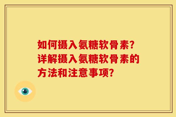如何摄入氨糖软骨素？详解摄入氨糖软骨素的方法和注意事项？