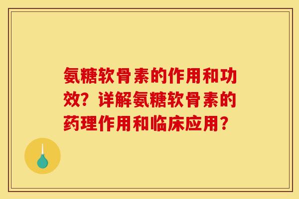 氨糖软骨素的作用和功效？详解氨糖软骨素的药理作用和临床应用？