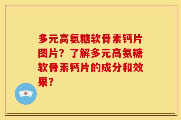 多元高氨糖软骨素钙片图片？了解多元高氨糖软骨素钙片的成分和效果？