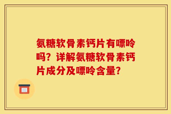 氨糖软骨素钙片有嘌呤吗？详解氨糖软骨素钙片成分及嘌呤含量？