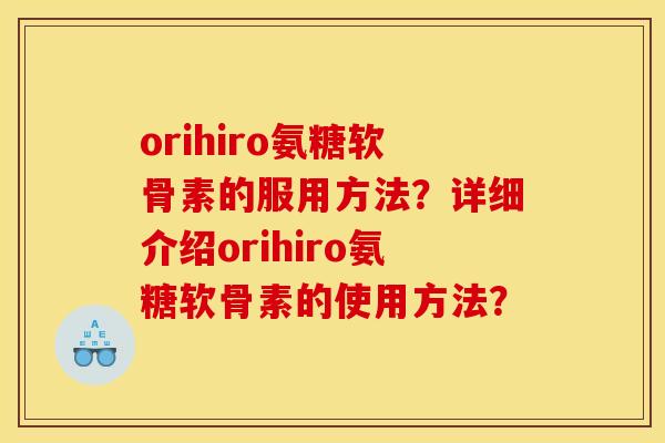 orihiro氨糖软骨素的服用方法？详细介绍orihiro氨糖软骨素的使用方法？
