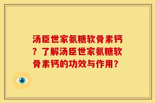 汤臣世家氨糖软骨素钙？了解汤臣世家氨糖软骨素钙的功效与作用？