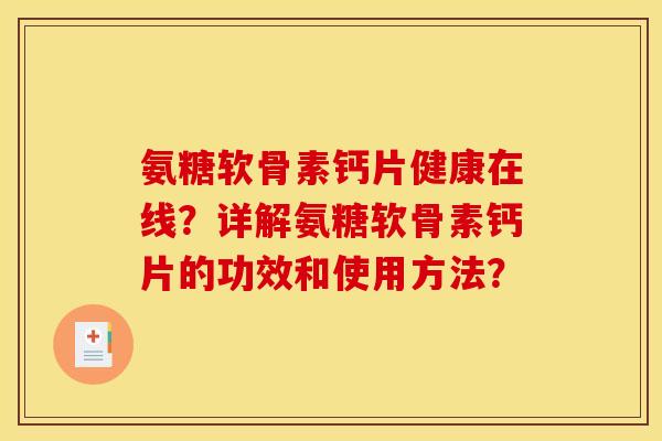 氨糖软骨素钙片健康在线？详解氨糖软骨素钙片的功效和使用方法？