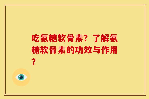 吃氨糖软骨素？了解氨糖软骨素的功效与作用？