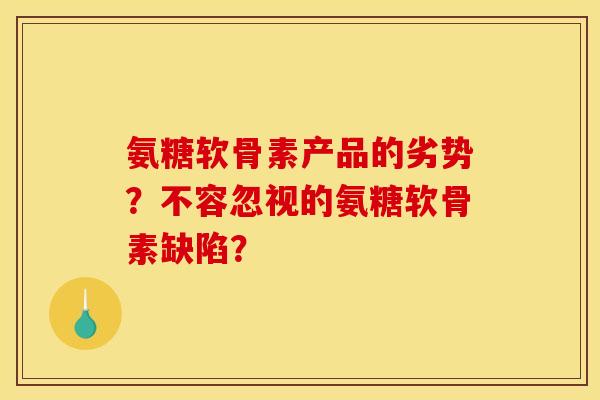 氨糖软骨素产品的劣势？不容忽视的氨糖软骨素缺陷？