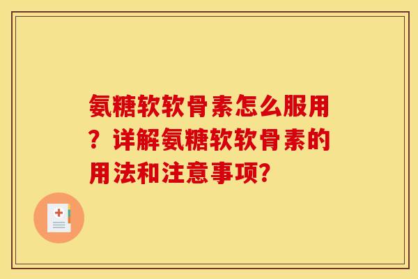 氨糖软软骨素怎么服用？详解氨糖软软骨素的用法和注意事项？