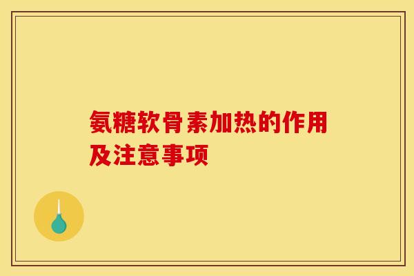 氨糖软骨素加热的作用及注意事项
