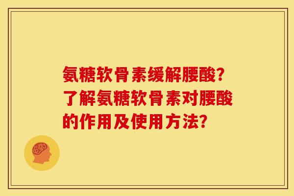 氨糖软骨素缓解腰酸？了解氨糖软骨素对腰酸的作用及使用方法？