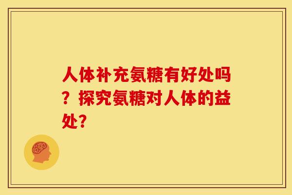人体补充氨糖有好处吗？探究氨糖对人体的益处？
