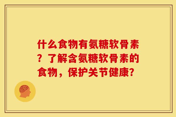什么食物有氨糖软骨素？了解含氨糖软骨素的食物，保护关节健康？