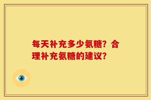 每天补充多少氨糖？合理补充氨糖的建议？