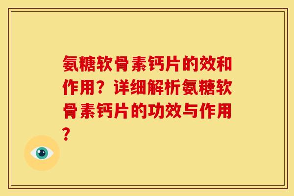 氨糖软骨素钙片的效和作用？详细解析氨糖软骨素钙片的功效与作用？