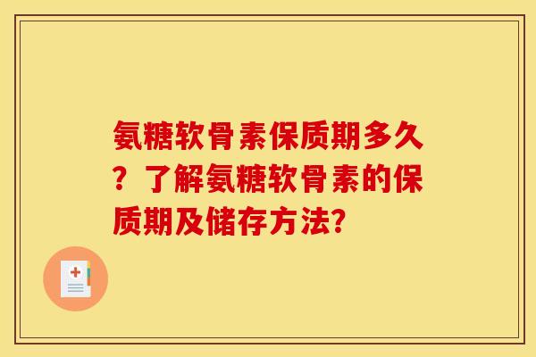 氨糖软骨素保质期多久？了解氨糖软骨素的保质期及储存方法？