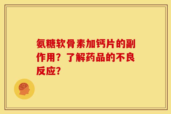 氨糖软骨素加钙片的副作用？了解药品的不良反应？
