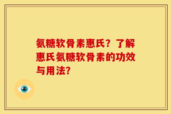 氨糖软骨素惠氏？了解惠氏氨糖软骨素的功效与用法？