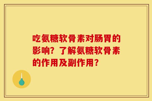 吃氨糖软骨素对肠胃的影响？了解氨糖软骨素的作用及副作用？