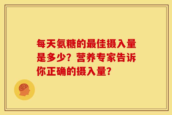 每天氨糖的最佳摄入量是多少？营养专家告诉你正确的摄入量？