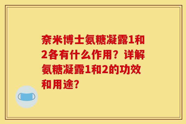 奈米博士氨糖凝露1和2各有什么作用？详解氨糖凝露1和2的功效和用途？