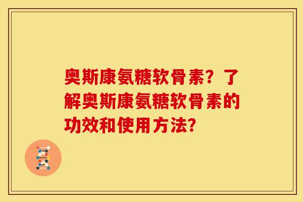 奥斯康氨糖软骨素？了解奥斯康氨糖软骨素的功效和使用方法？