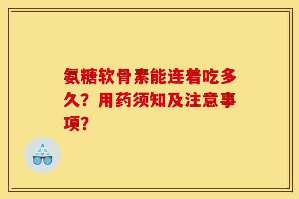 氨糖软骨素能连着吃多久？用药须知及注意事项？